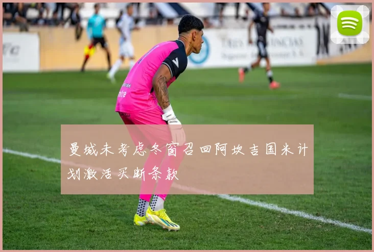 曼城未考虑冬窗召回阿坎吉国米计划激活买断条款