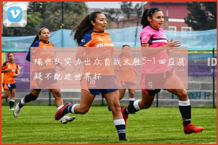瑞典队实力出众首战大胜5-1回应质疑不配进世界杯