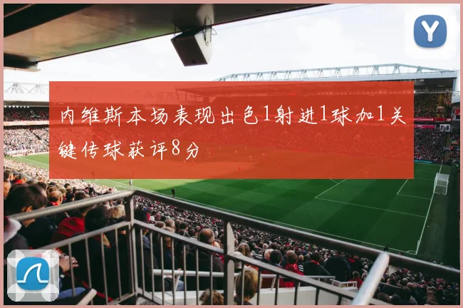 内维斯本场表现出色1射进1球加1关键传球获评8分