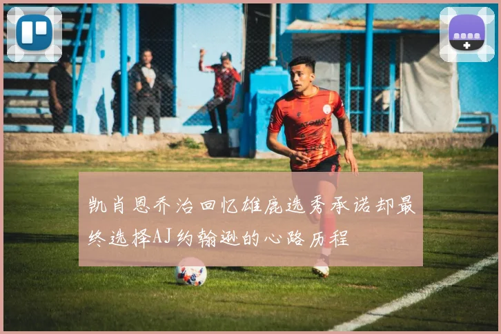 凯肖恩乔治回忆雄鹿选秀承诺却最终选择AJ约翰逊的心路历程
