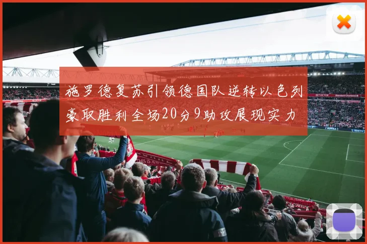 施罗德复苏引领德国队逆转以色列豪取胜利全场20分9助攻展现实力