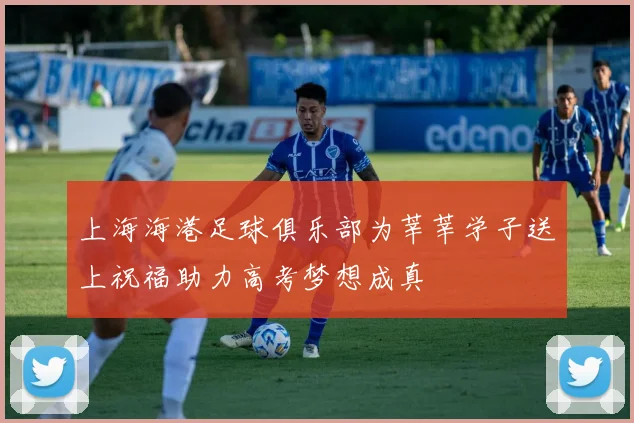 上海海港足球俱乐部为莘莘学子送上祝福助力高考梦想成真