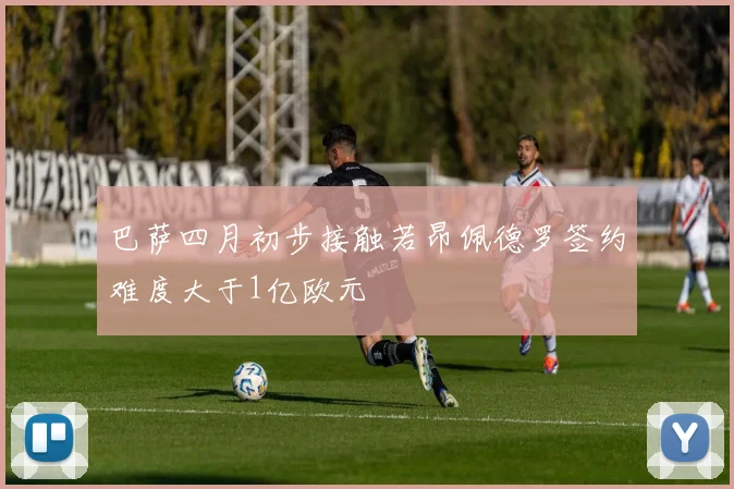 巴萨四月初步接触若昂佩德罗签约难度大于1亿欧元