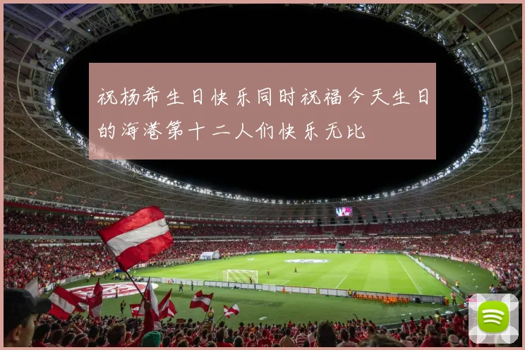 祝杨希生日快乐同时祝福今天生日的海港第十二人们快乐无比