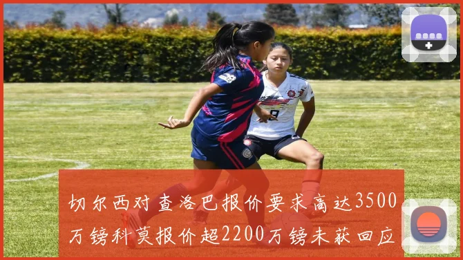 切尔西对查洛巴报价要求高达3500万镑科莫报价超2200万镑未获回应
