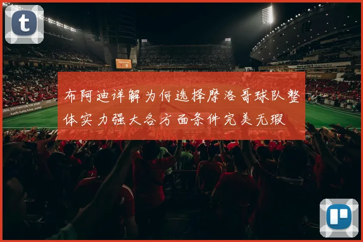 布阿迪详解为何选择摩洛哥球队整体实力强大各方面条件完美无瑕